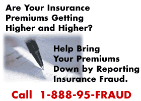 Are Your Insurance Premiums Getting higher and Higher? Help Bring Your Premiums Down by Reporting Insurance Fraud. Call 1-888-95-FRAUD